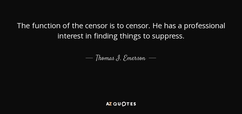The function of the censor is to censor. He has a professional interest in finding things to suppress. - Thomas I. Emerson