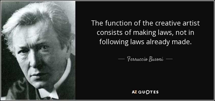 The function of the creative artist consists of making laws, not in following laws already made. - Ferruccio Busoni