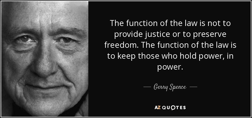 The function of the law is not to provide justice or to preserve freedom. The function of the law is to keep those who hold power, in power. - Gerry Spence