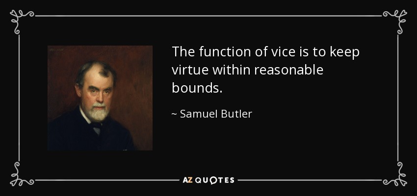 The function of vice is to keep virtue within reasonable bounds. - Samuel Butler