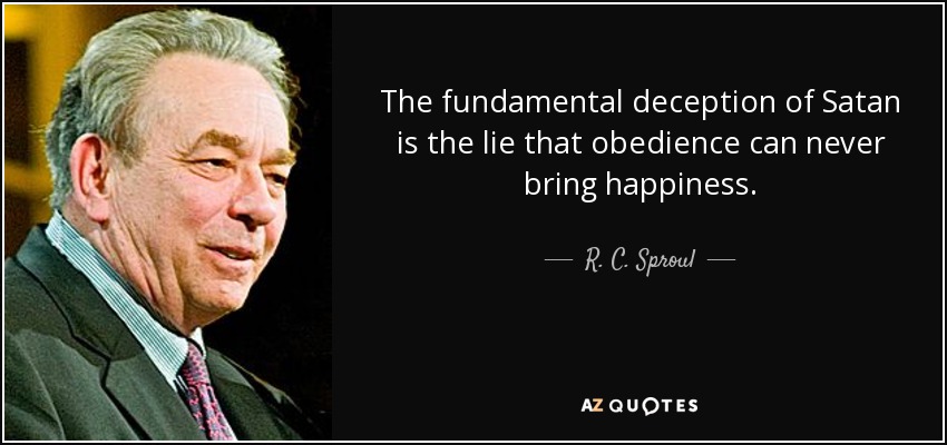 The fundamental deception of Satan is the lie that obedience can never bring happiness. - R. C. Sproul