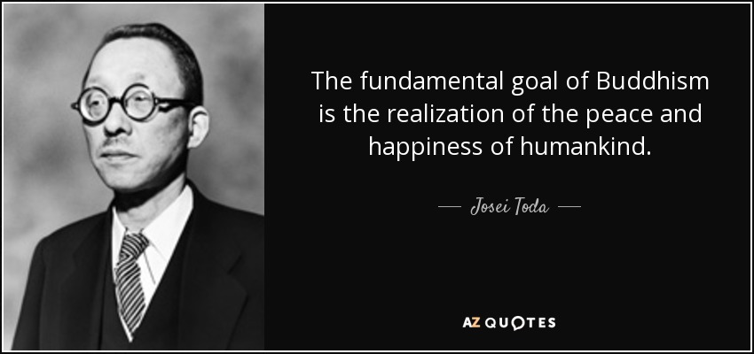 The fundamental goal of Buddhism is the realization of the peace and happiness of humankind. - Josei Toda