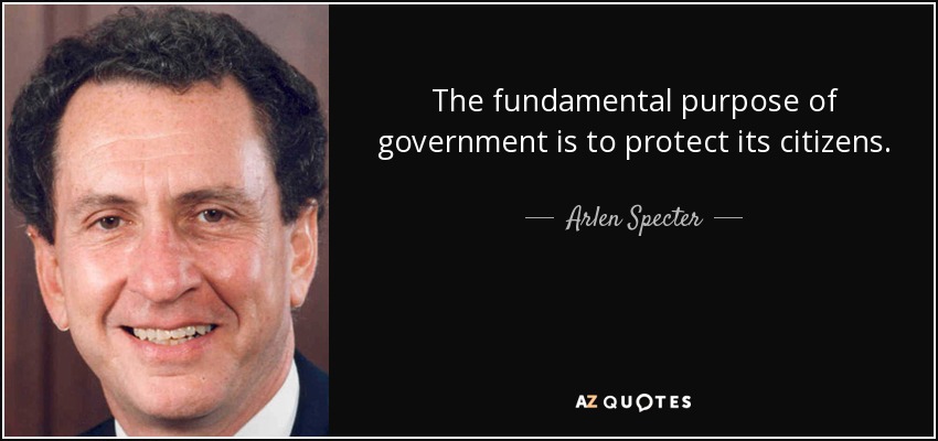 The fundamental purpose of government is to protect its citizens. - Arlen Specter