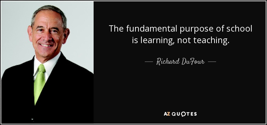 The fundamental purpose of school is learning, not teaching. - Richard DuFour