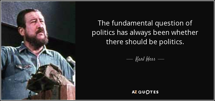 The fundamental question of politics has always been whether there should be politics. - Karl Hess