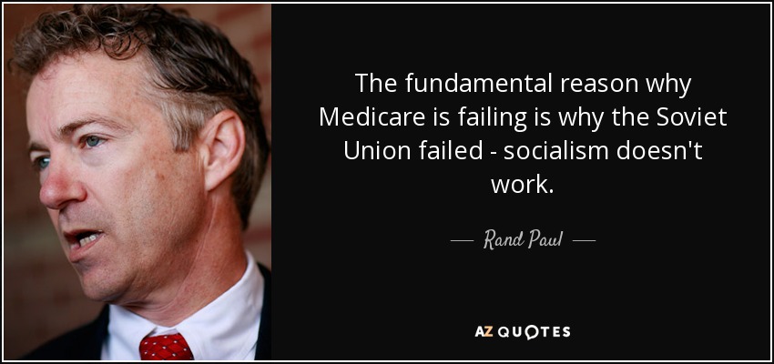 The fundamental reason why Medicare is failing is why the Soviet Union failed - socialism doesn't work. - Rand Paul