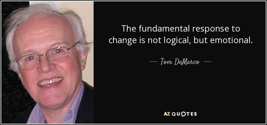 The fundamental response to change is not logical, but emotional. - Tom DeMarco