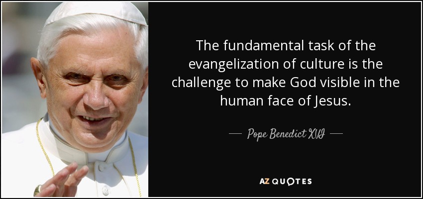 The fundamental task of the evangelization of culture is the challenge to make God visible in the human face of Jesus. - Pope Benedict XVI