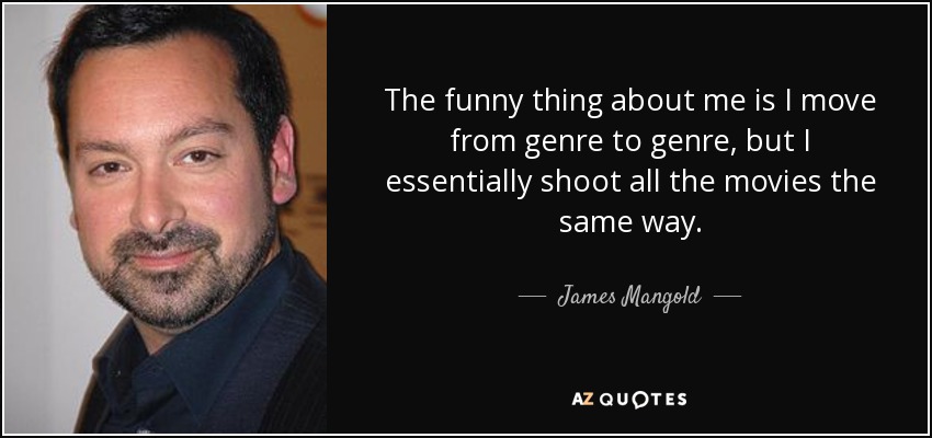 The funny thing about me is I move from genre to genre, but I essentially shoot all the movies the same way. - James Mangold
