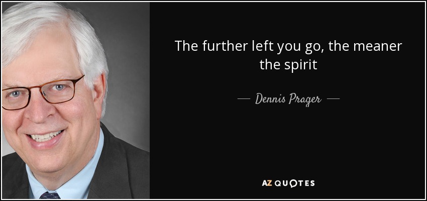 The further left you go, the meaner the spirit - Dennis Prager