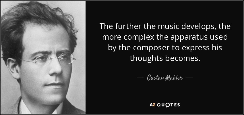 The further the music develops, the more complex the apparatus used by the composer to express his thoughts becomes. - Gustav Mahler