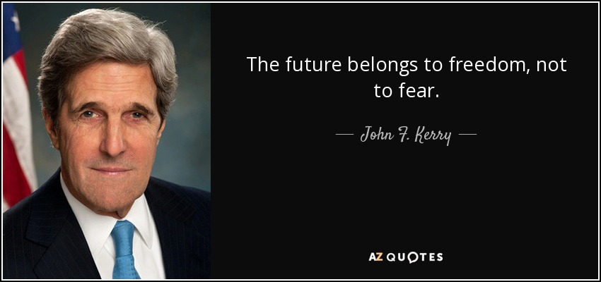 The future belongs to freedom, not to fear. - John F. Kerry
