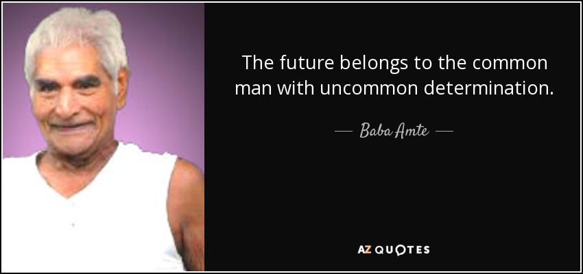 The future belongs to the common man with uncommon determination. - Baba Amte