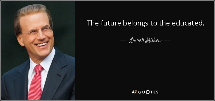 The future belongs to the educated. - Lowell Milken