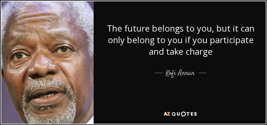 The future belongs to you, but it can only belong to you if you participate and take charge - Kofi Annan