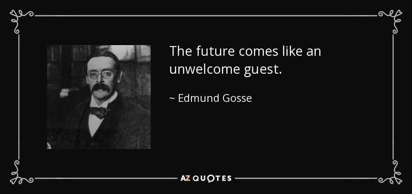The future comes like an unwelcome guest. - Edmund Gosse