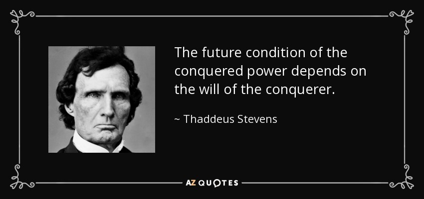 The future condition of the conquered power depends on the will of the conquerer. - Thaddeus Stevens