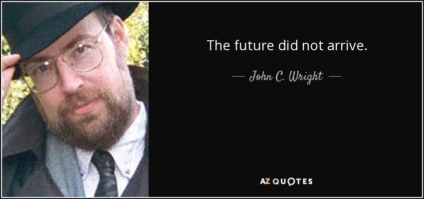 The future did not arrive. - John C. Wright