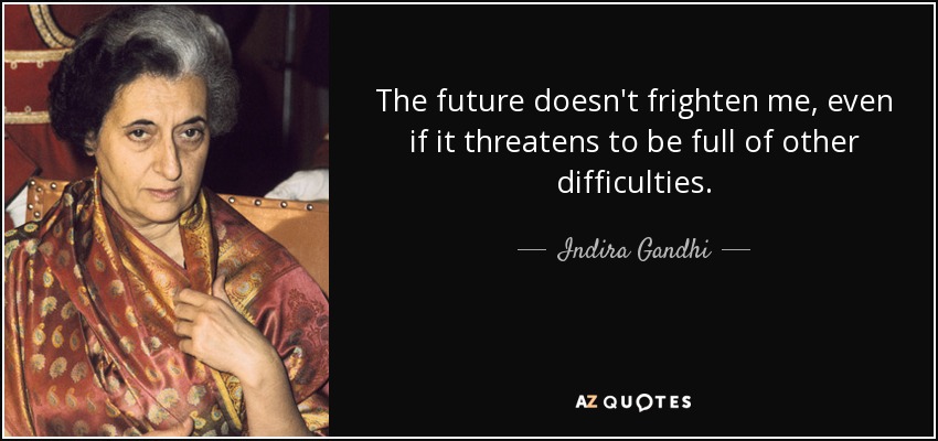 The future doesn't frighten me, even if it threatens to be full of other difficulties. - Indira Gandhi