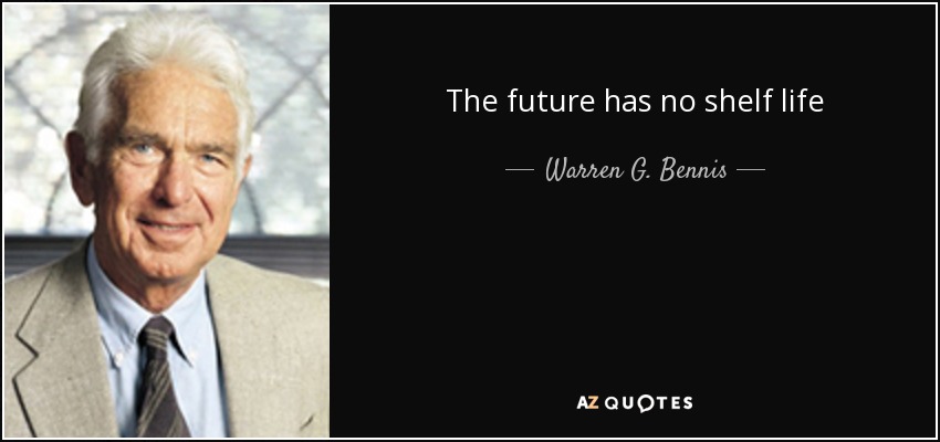 The future has no shelf life - Warren G. Bennis
