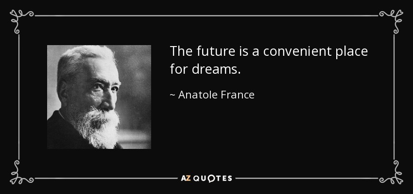 The future is a convenient place for dreams. - Anatole France