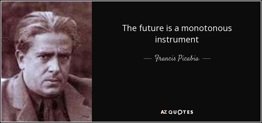 The future is a monotonous instrument - Francis Picabia