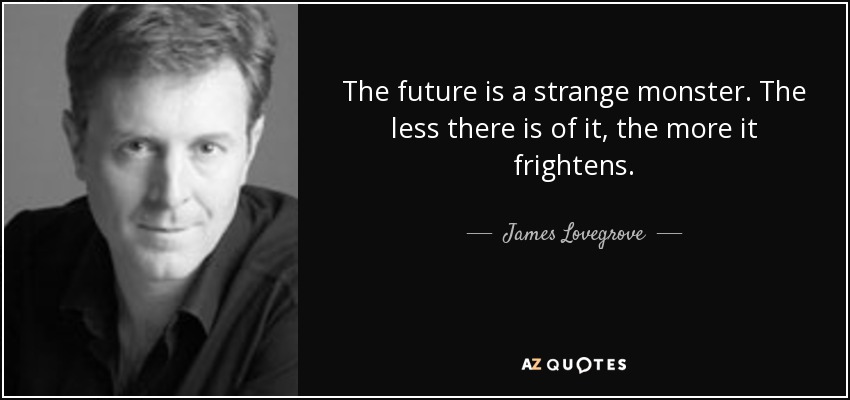 The future is a strange monster. The less there is of it, the more it frightens. - James Lovegrove
