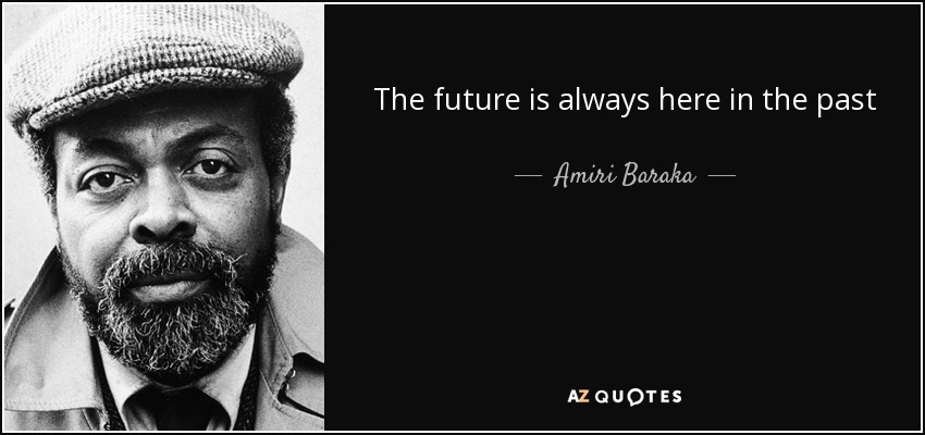 The future is always here in the past - Amiri Baraka