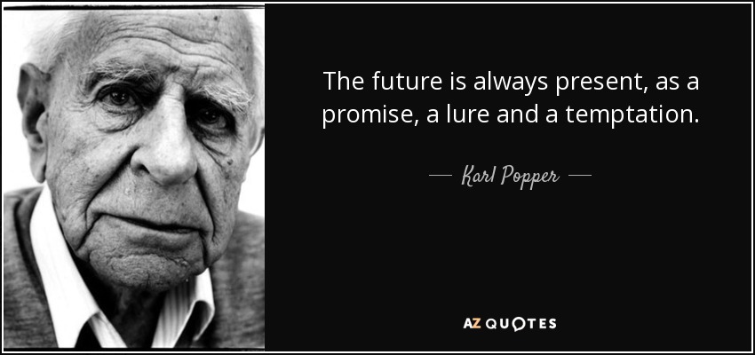 The future is always present, as a promise, a lure and a temptation. - Karl Popper