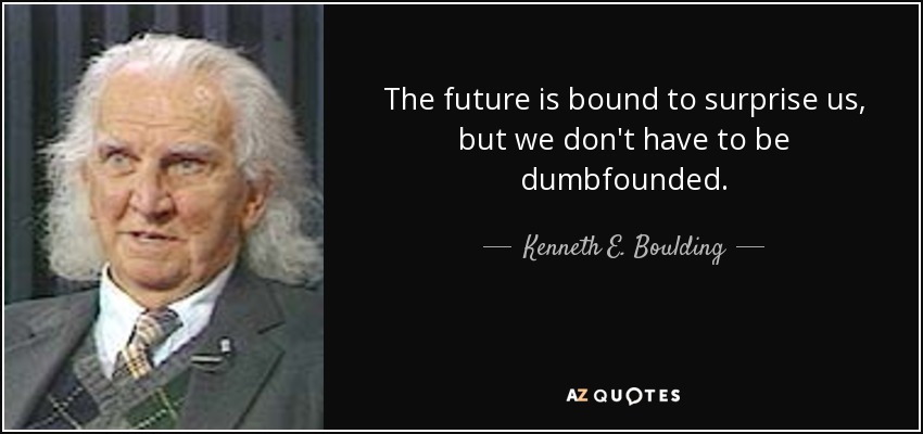 The future is bound to surprise us, but we don't have to be dumbfounded. - Kenneth E. Boulding