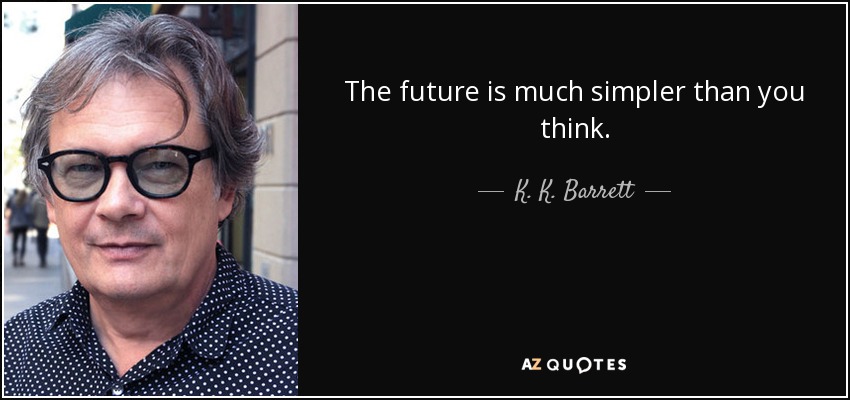 The future is much simpler than you think. - K. K. Barrett