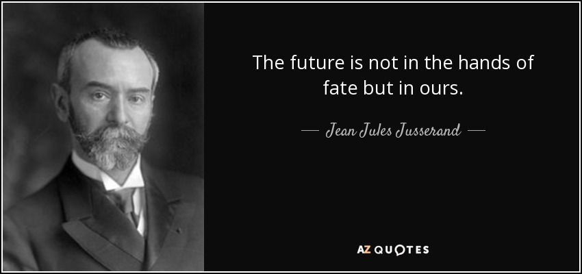 The future is not in the hands of fate but in ours. - Jean Jules Jusserand