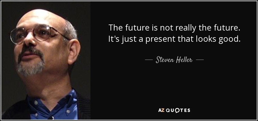 The future is not really the future. It's just a present that looks good. - Steven Heller
