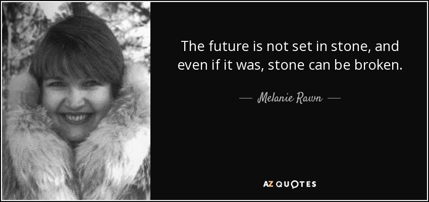 The future is not set in stone, and even if it was, stone can be broken. - Melanie Rawn