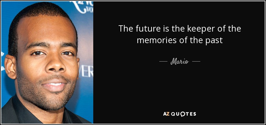 The future is the keeper of the memories of the past - Mario