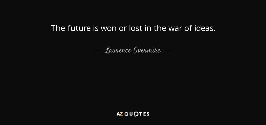 The future is won or lost in the war of ideas. - Laurence Overmire