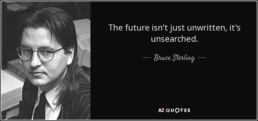 The future isn't just unwritten, it's unsearched. - Bruce Sterling