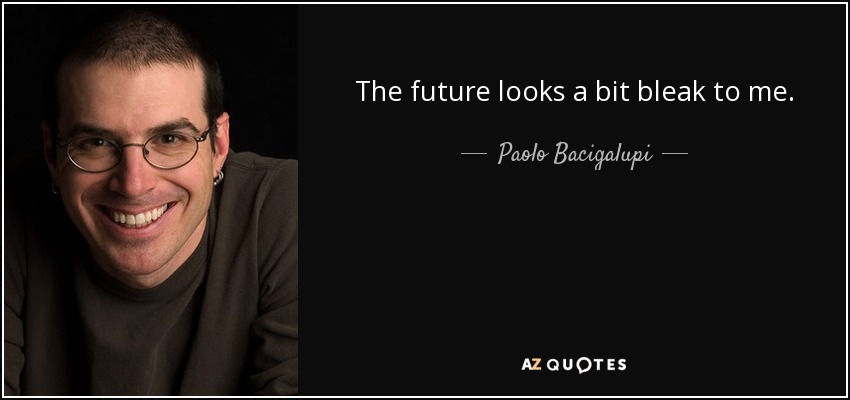 The future looks a bit bleak to me. - Paolo Bacigalupi