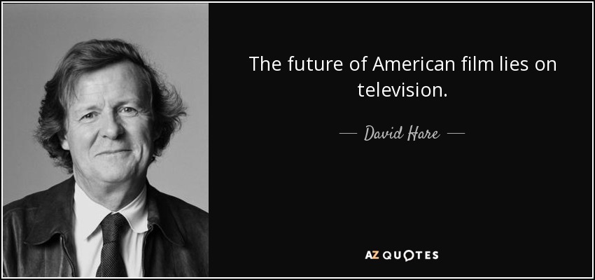 The future of American film lies on television. - David Hare