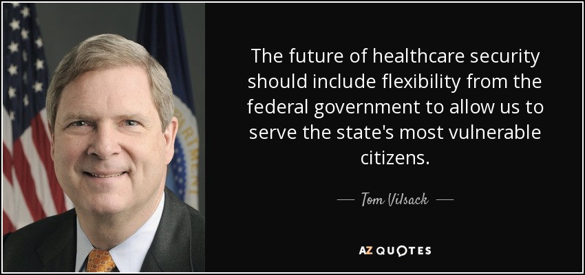 The future of healthcare security should include flexibility from the federal government to allow us to serve the state's most vulnerable citizens. - Tom Vilsack