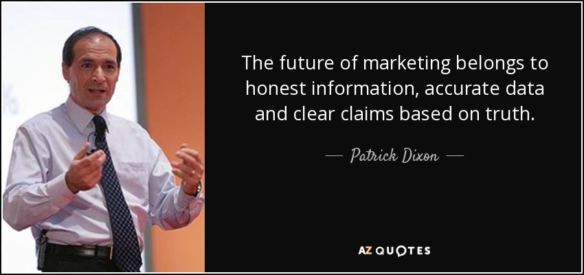 The future of marketing belongs to honest information, accurate data and clear claims based on truth. - Patrick Dixon