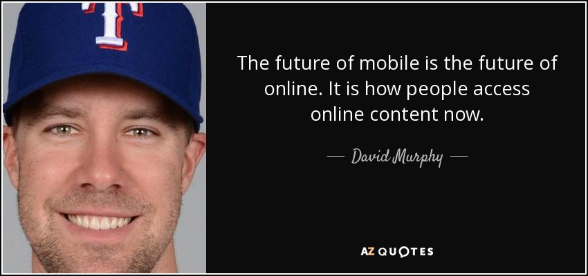 The future of mobile is the future of online. It is how people access online content now. - David Murphy