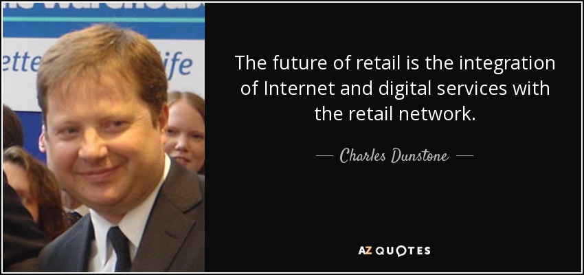 The future of retail is the integration of Internet and digital services with the retail network. - Charles Dunstone