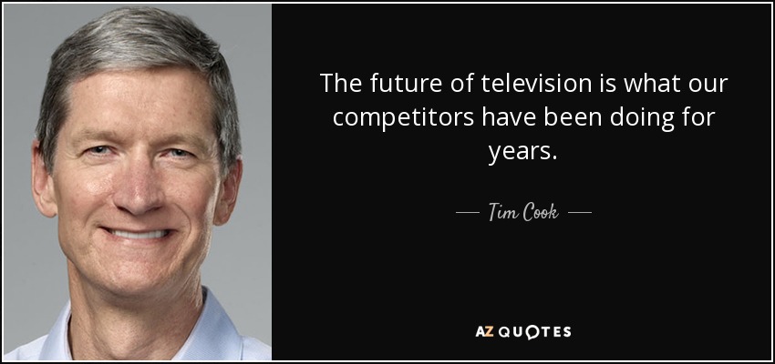 The future of television is what our competitors have been doing for years. - Tim Cook