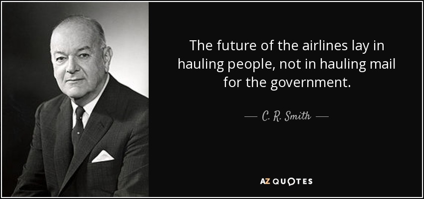 The future of the airlines lay in hauling people, not in hauling mail for the government. - C. R. Smith
