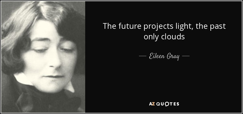 The future projects light, the past only clouds - Eileen Gray