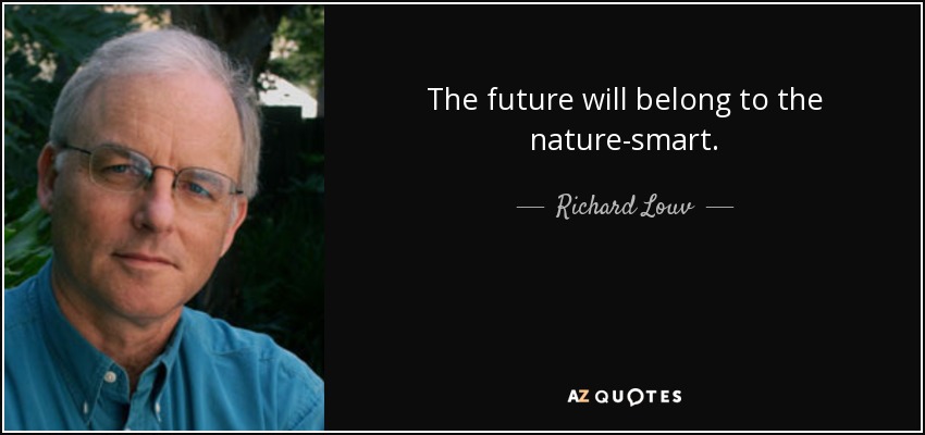 The future will belong to the nature-smart. - Richard Louv