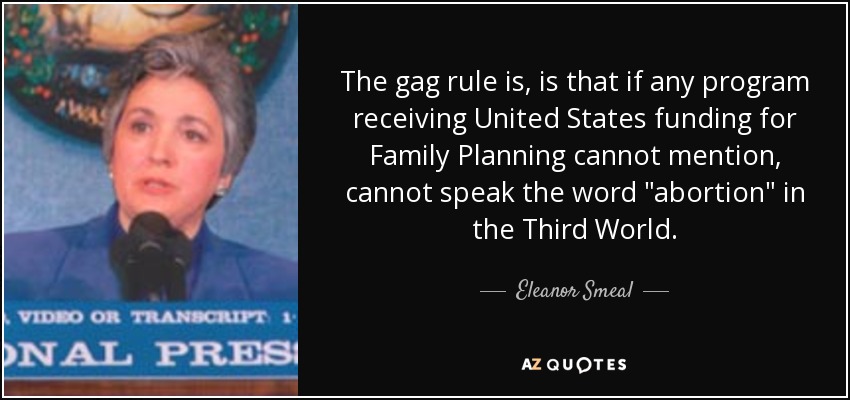 The gag rule is, is that if any program receiving United States funding for Family Planning cannot mention, cannot speak the word 