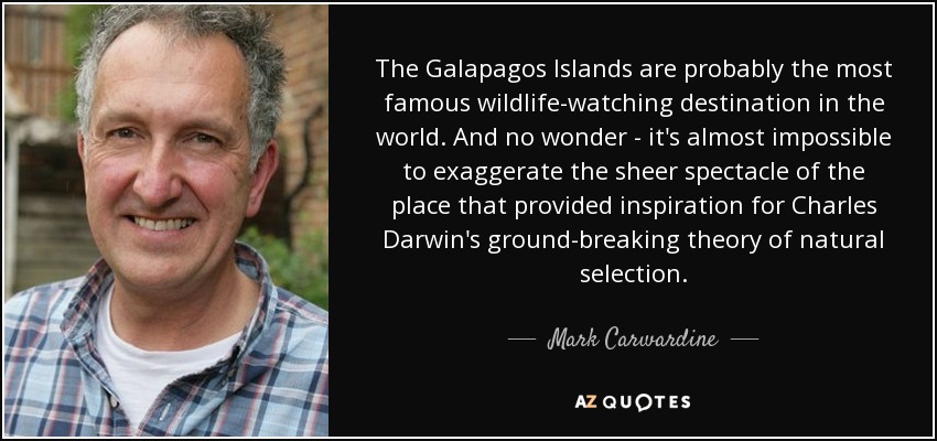 The Galapagos Islands are probably the most famous wildlife-watching destination in the world. And no wonder - it's almost impossible to exaggerate the sheer spectacle of the place that provided inspiration for Charles Darwin's ground-breaking theory of natural selection. - Mark Carwardine