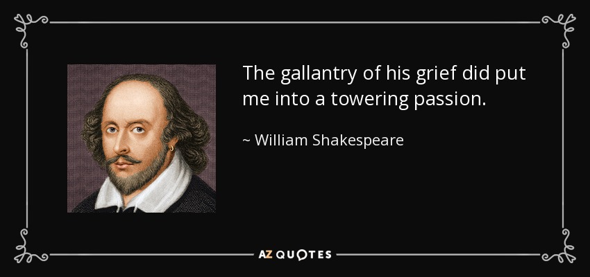 The gallantry of his grief did put me into a towering passion. - William Shakespeare